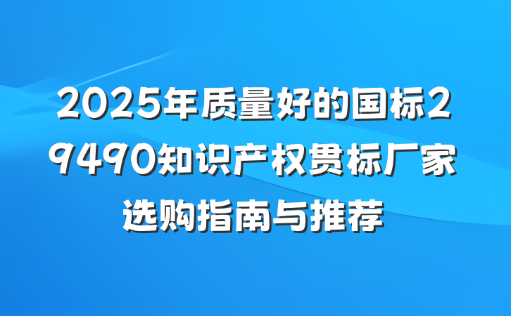 2025年质量好的国标29490知识产权贯标厂家选购指南与推荐