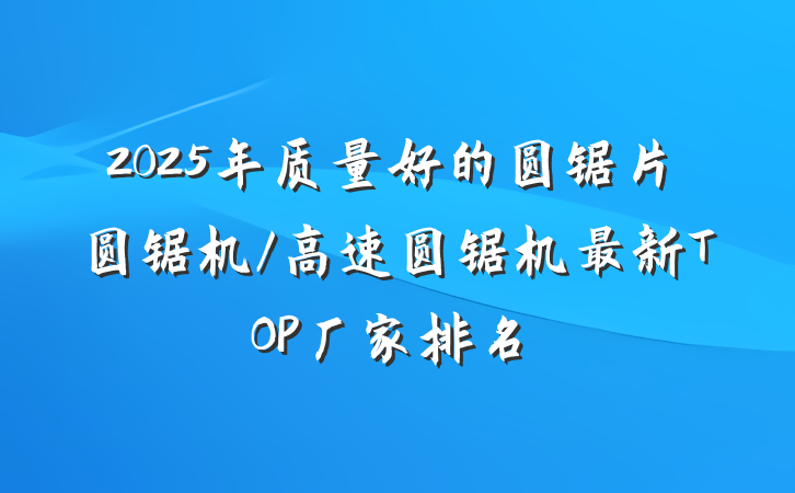 2025年质量好的圆锯片圆锯机/高速圆锯机最新TOP厂家排名