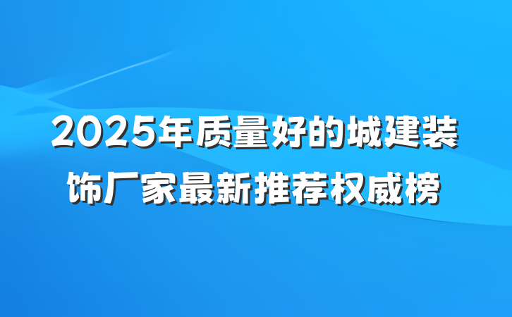2025年质量好的城建装饰厂家最新推荐权威榜