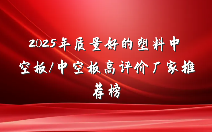 2025年质量好的塑料中空板/中空板高评价厂家推荐榜