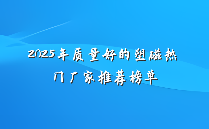 2025年质量好的塑磁热门厂家推荐榜单