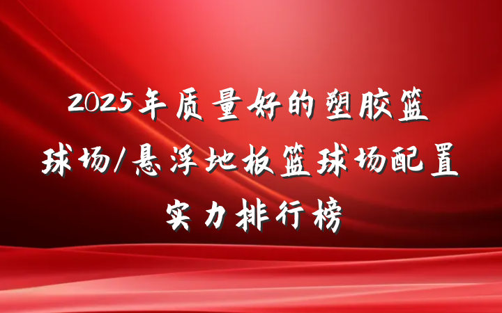 2025年质量好的塑胶篮球场/悬浮地板篮球场配置实力排行榜