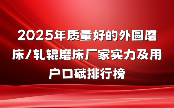 2025年质量好的外圆磨床/轧辊磨床厂家实力及用户口碑排行榜