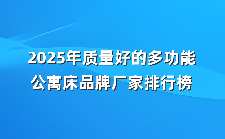 2025年质量好的多功能公寓床品牌厂家排行榜
