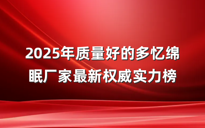 2025年质量好的多忆绵眠厂家最新权威实力榜