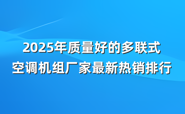 2025年质量好的多联式空调机组厂家最新热销排行
