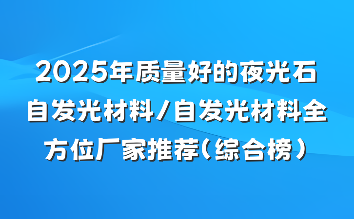 2025年质量好的夜光石自发光材料/自发光材料全方位厂家推荐（综合榜）