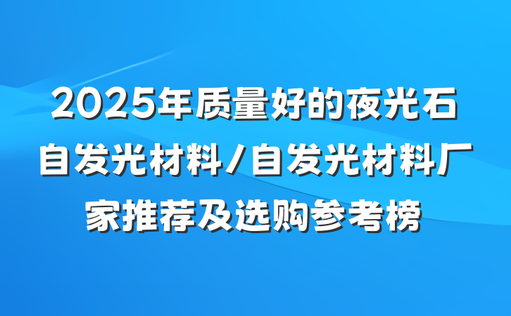 2025年质量好的夜光石自发光材料/自发光材料厂家推荐及选购参考榜