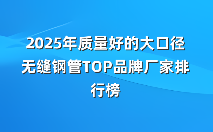 2025年质量好的大口径无缝钢管TOP品牌厂家排行榜