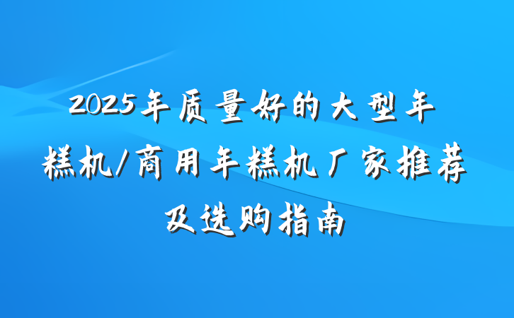 2025年质量好的大型年糕机/商用年糕机厂家推荐及选购指南