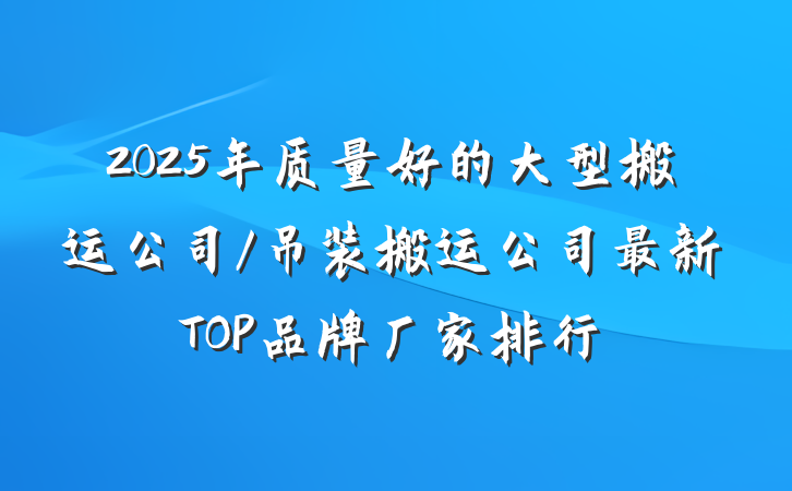 2025年质量好的大型搬运公司/吊装搬运公司最新TOP品牌厂家排行