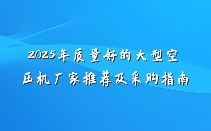 2025年质量好的大型空压机厂家推荐及采购指南