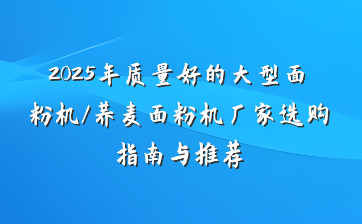 2025年质量好的大型面粉机/荞麦面粉机厂家选购指南与推荐