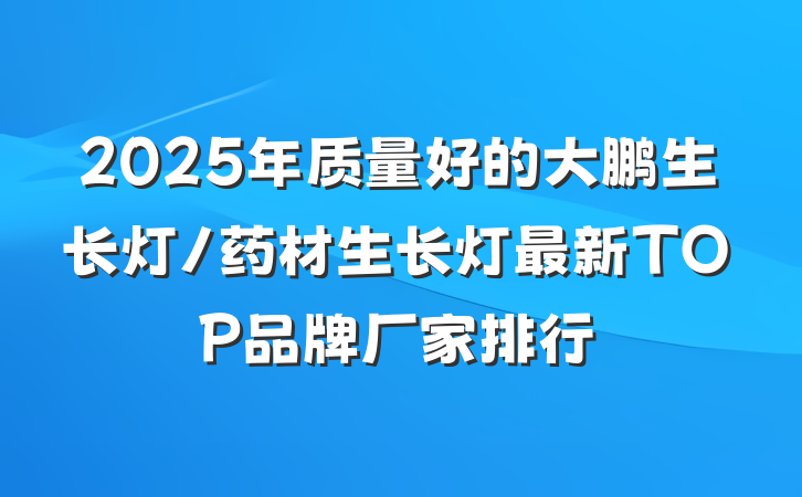 2025年质量好的大鹏生长灯/药材生长灯最新TOP品牌厂家排行