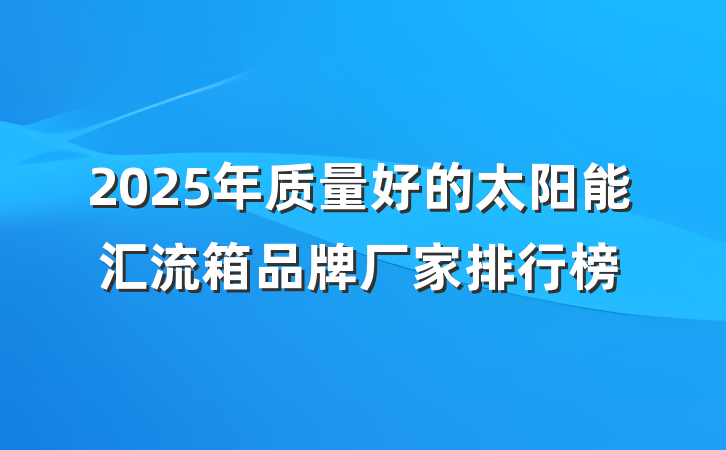 2025年质量好的太阳能汇流箱品牌厂家排行榜