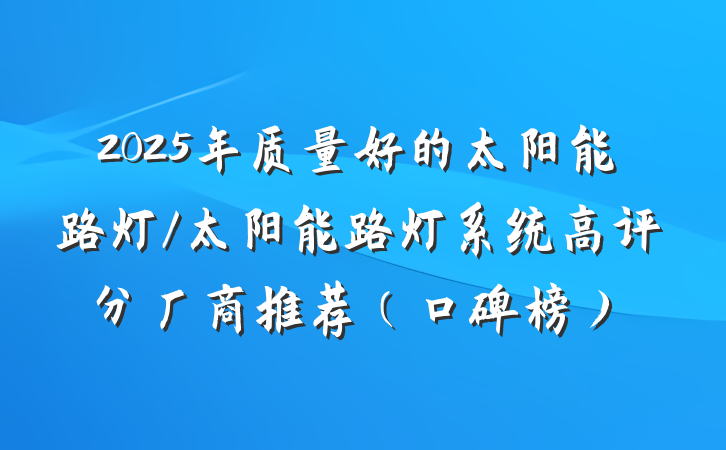 2025年质量好的太阳能路灯/太阳能路灯系统高评分厂商推荐(口碑榜)