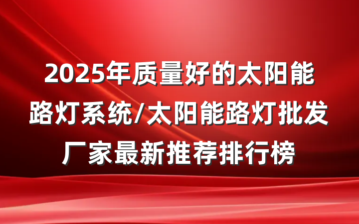 2025年质量好的太阳能路灯系统/太阳能路灯批发厂家最新推荐排行榜