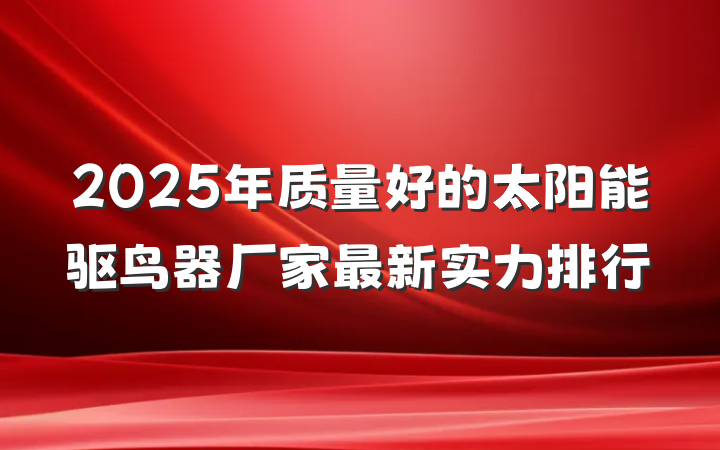 2025年质量好的太阳能驱鸟器厂家最新实力排行