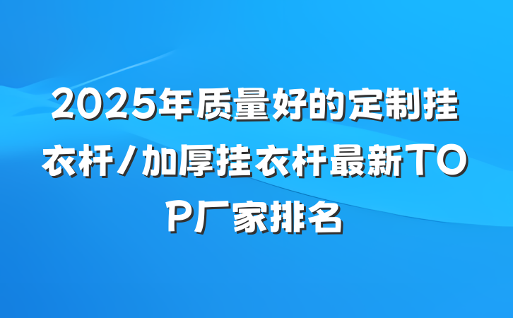 2025年质量好的定制挂衣杆/加厚挂衣杆最新TOP厂家排名