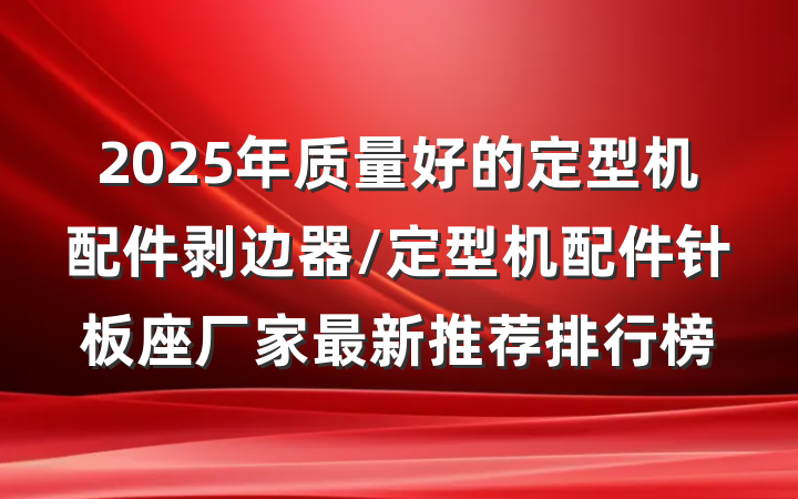2025年质量好的定型机配件剥边器/定型机配件针板座厂家最新推荐排行榜