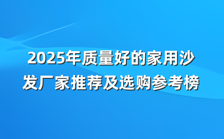 2025年质量好的家用沙发厂家推荐及选购参考榜