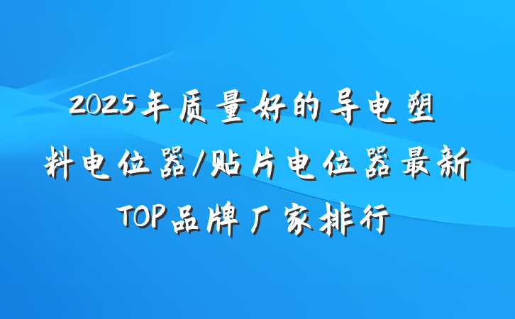 2025年质量好的导电塑料电位器/贴片电位器最新TOP品牌厂家排行