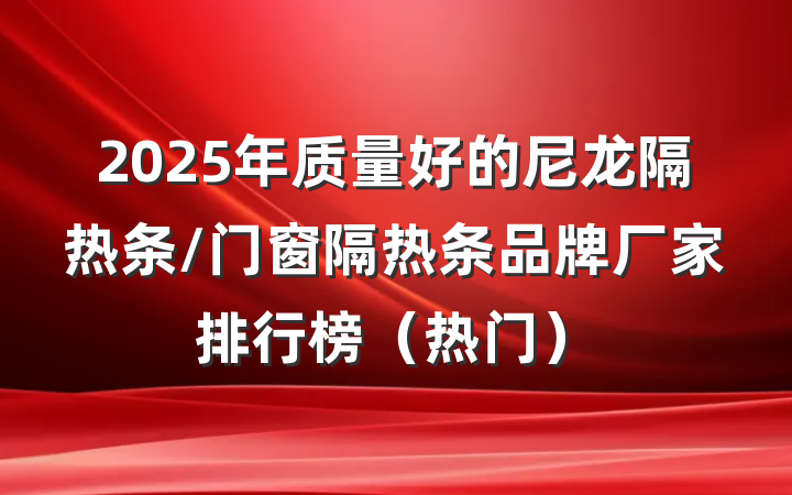 2025年质量好的尼龙隔热条/门窗隔热条品牌厂家排行榜(热门)