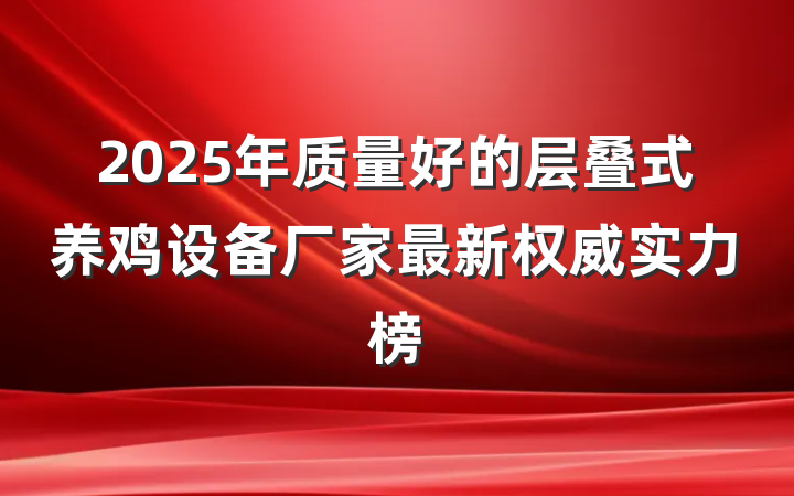 2025年质量好的层叠式养鸡设备厂家最新权威实力榜