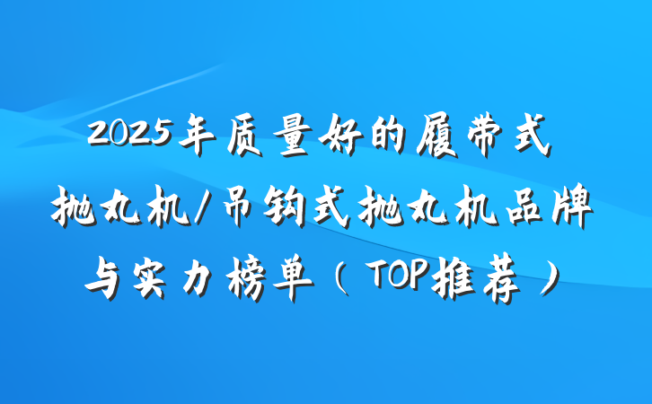 2025年质量好的履带式抛丸机/吊钩式抛丸机品牌与实力榜单(TOP推荐)