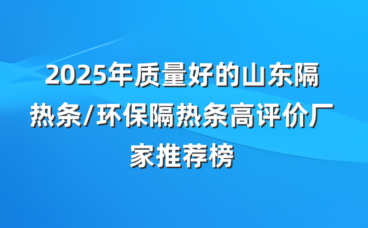 2025年质量好的山东隔热条/环保隔热条高评价厂家推荐榜