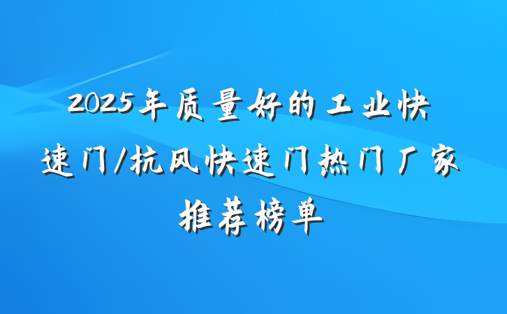 2025年质量好的工业快速门/抗风快速门热门厂家推荐榜单