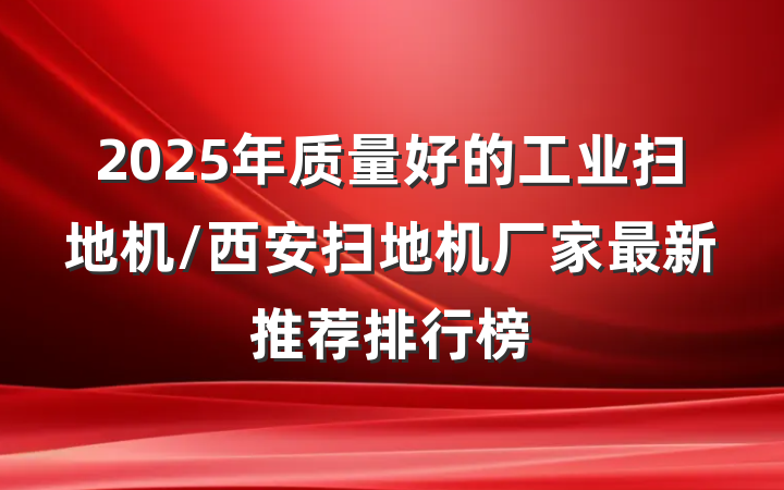 2025年质量好的工业扫地机/西安扫地机厂家最新推荐排行榜