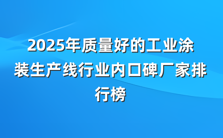 2025年质量好的工业涂装生产线行业内口碑厂家排行榜