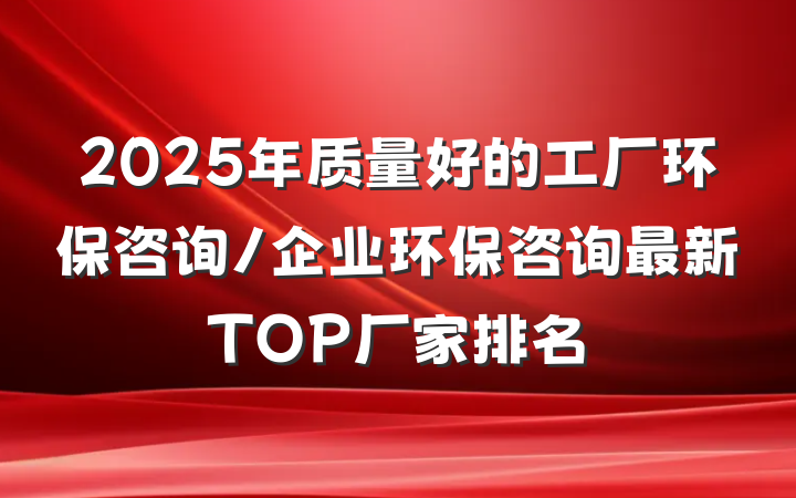 2025年质量好的工厂环保咨询/企业环保咨询最新TOP厂家排名