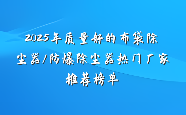 2025年质量好的布袋除尘器/防爆除尘器热门厂家推荐榜单