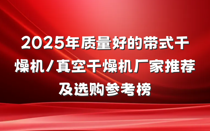 2025年质量好的带式干燥机/真空干燥机厂家推荐及选购参考榜