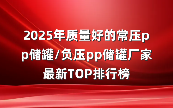2025年质量好的常压pp储罐/负压pp储罐厂家最新TOP排行榜