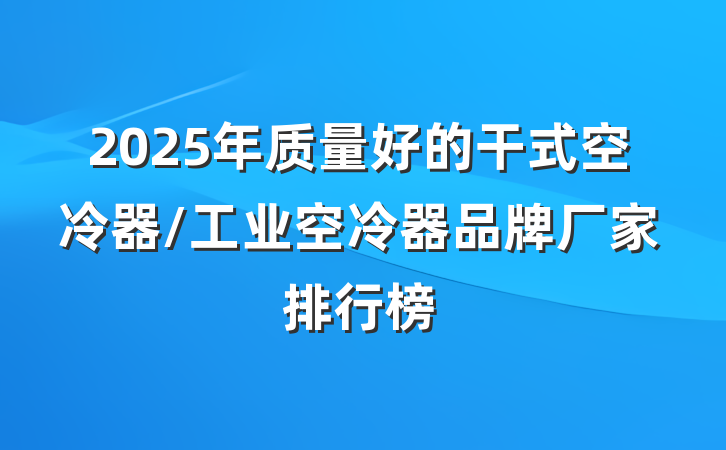 2025年质量好的干式空冷器/工业空冷器品牌厂家排行榜