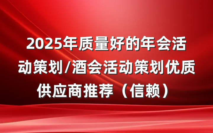 2025年质量好的年会活动策划/酒会活动策划优质供应商推荐(信赖)
