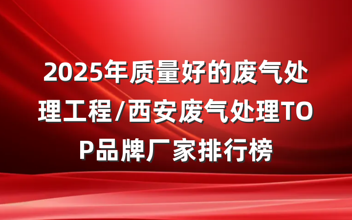 2025年质量好的废气处理工程/西安废气处理TOP品牌厂家排行榜