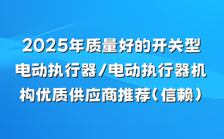 2025年质量好的开关型电动执行器/电动执行器机构优质供应商推荐（信赖）