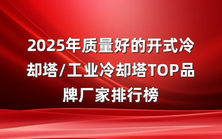 2025年质量好的开式冷却塔/工业冷却塔TOP品牌厂家排行榜