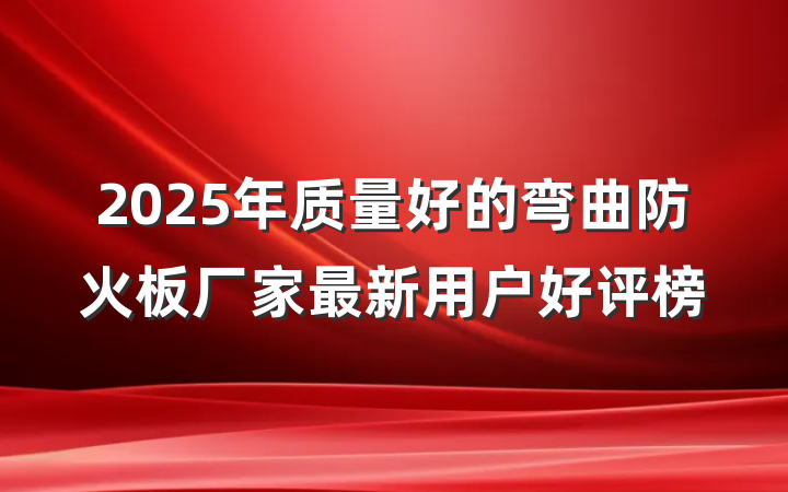 2025年质量好的弯曲防火板厂家最新用户好评榜