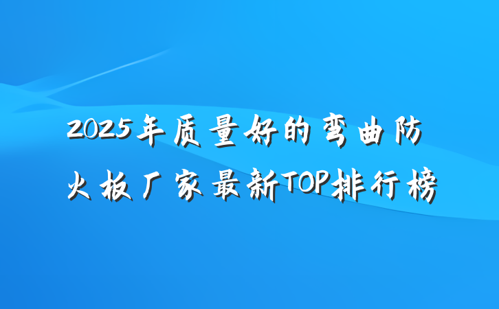 2025年质量好的弯曲防火板厂家最新TOP排行榜