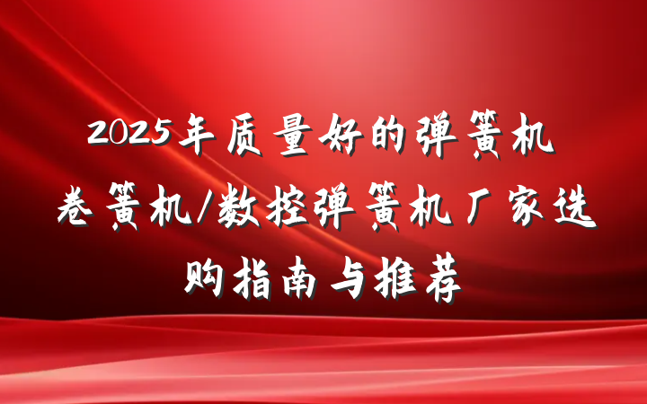 2025年质量好的弹簧机卷簧机/数控弹簧机厂家选购指南与推荐