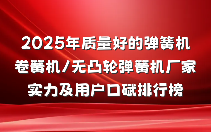 2025年质量好的弹簧机卷簧机/无凸轮弹簧机厂家实力及用户口碑排行榜