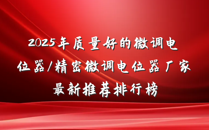 2025年质量好的微调电位器/精密微调电位器厂家最新推荐排行榜