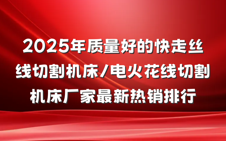 2025年质量好的快走丝线切割机床/电火花线切割机床厂家最新热销排行