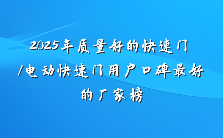 2025年质量好的快速门/电动快速门用户口碑最好的厂家榜