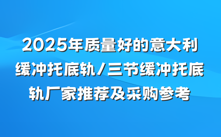 2025年质量好的意大利缓冲托底轨/三节缓冲托底轨厂家推荐及采购参考